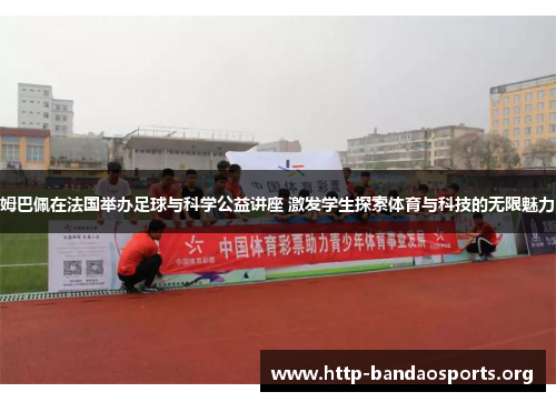 姆巴佩在法国举办足球与科学公益讲座 激发学生探索体育与科技的无限魅力 姆巴佩在法国举办足球与科学公益讲座 激发学生探索体育与科技的无限魅力