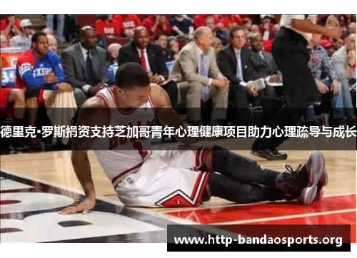 德里克·罗斯捐资支持芝加哥青年心理健康项目助力心理疏导与成长 德里克·罗斯捐资支持芝加哥青年心理健康项目助力心理疏导与成长