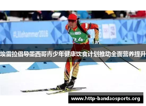 埃雷拉倡导墨西哥青少年健康饮食计划推动全面营养提升 埃雷拉倡导墨西哥青少年健康饮食计划推动全面营养提升