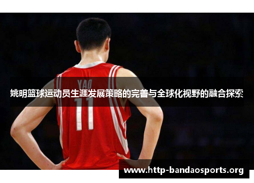 姚明篮球运动员生涯发展策略的完善与全球化视野的融合探索 姚明篮球运动员生涯发展策略的完善与全球化视野的融合探索