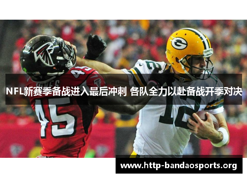 NFL新赛季备战进入最后冲刺 各队全力以赴备战开季对决 NFL新赛季备战进入最后冲刺 各队全力以赴备战开季对决