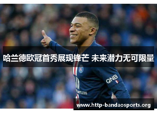哈兰德欧冠首秀展现锋芒 未来潜力无可限量 哈兰德欧冠首秀展现锋芒 未来潜力无可限量