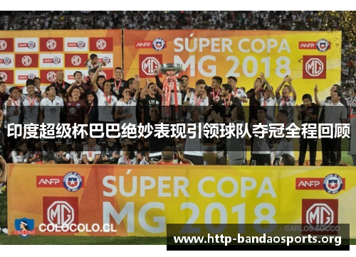 印度超级杯巴巴绝妙表现引领球队夺冠全程回顾 印度超级杯巴巴绝妙表现引领球队夺冠全程回顾