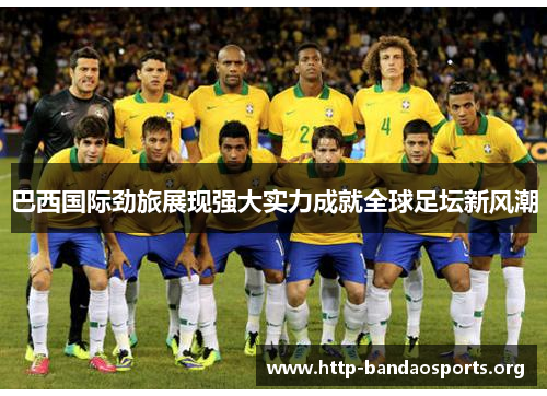 巴西国际劲旅展现强大实力成就全球足坛新风潮 巴西国际劲旅展现强大实力成就全球足坛新风潮