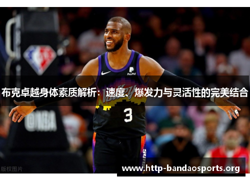 布克卓越身体素质解析:速度、爆发力与灵活性的完美结合 布克卓越身体素质解析:速度、爆发力与灵活性的完美结合