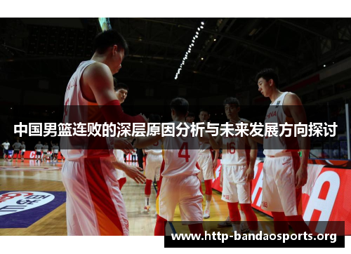 中国男篮连败的深层原因分析与未来发展方向探讨 中国男篮连败的深层原因分析与未来发展方向探讨