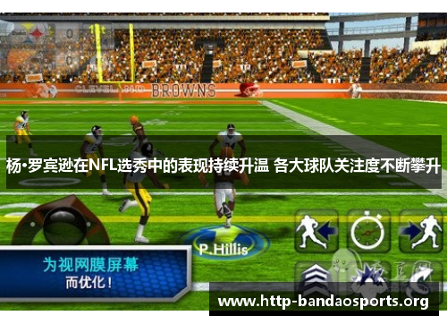 杨·罗宾逊在NFL选秀中的表现持续升温 各大球队关注度不断攀升 杨·罗宾逊在NFL选秀中的表现持续升温 各大球队关注度不断攀升