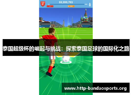 泰国超级杯的崛起与挑战:探索泰国足球的国际化之路 泰国超级杯的崛起与挑战:探索泰国足球的国际化之路