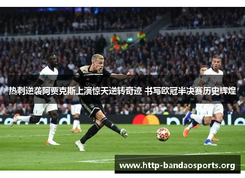 热刺逆袭阿贾克斯上演惊天逆转奇迹 书写欧冠半决赛历史辉煌 热刺逆袭阿贾克斯上演惊天逆转奇迹 书写欧冠半决赛历史辉煌
