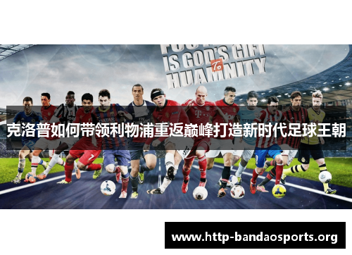 克洛普如何带领利物浦重返巅峰打造新时代足球王朝