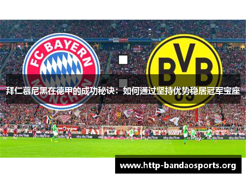 拜仁慕尼黑在德甲的成功秘诀:如何通过坚持优势稳居冠军宝座 拜仁慕尼黑在德甲的成功秘诀:如何通过坚持优势稳居冠军宝座