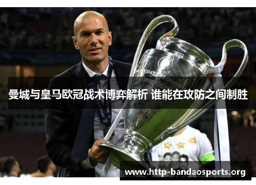 曼城与皇马欧冠战术博弈解析 谁能在攻防之间制胜 曼城与皇马欧冠战术博弈解析 谁能在攻防之间制胜