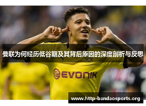 曼联为何经历低谷期及其背后原因的深度剖析与反思 曼联为何经历低谷期及其背后原因的深度剖析与反思