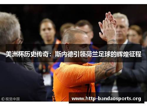 美洲杯历史传奇:斯内德引领荷兰足球的辉煌征程 美洲杯历史传奇:斯内德引领荷兰足球的辉煌征程