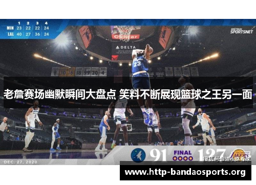 老詹赛场幽默瞬间大盘点 笑料不断展现篮球之王另一面 老詹赛场幽默瞬间大盘点 笑料不断展现篮球之王另一面