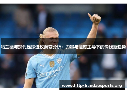 哈兰德与现代足球进攻演变分析:力量与速度主导下的锋线新趋势 哈兰德与现代足球进攻演变分析:力量与速度主导下的锋线新趋势