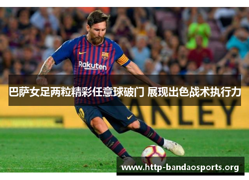 巴萨女足两粒精彩任意球破门 展现出色战术执行力 巴萨女足两粒精彩任意球破门 展现出色战术执行力