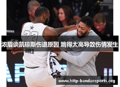 浓眉谈凯琼斯伤退原因 跳得太高导致伤情发生 浓眉谈凯琼斯伤退原因 跳得太高导致伤情发生