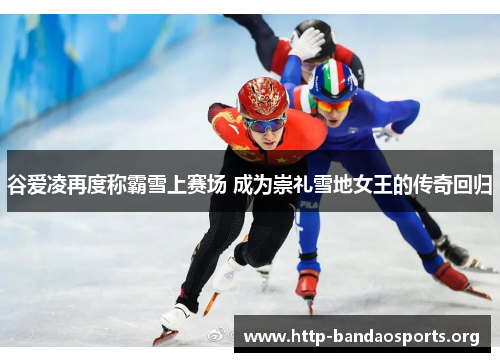 谷爱凌再度称霸雪上赛场 成为崇礼雪地女王的传奇回归 谷爱凌再度称霸雪上赛场 成为崇礼雪地女王的传奇回归