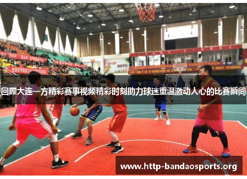 回顾大连一方精彩赛事视频精彩时刻助力球迷重温激动人心的比赛瞬间 回顾大连一方精彩赛事视频精彩时刻助力球迷重温激动人心的比赛瞬间