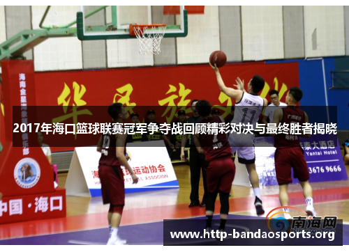 2017年海口篮球联赛冠军争夺战回顾精彩对决与最终胜者揭晓 2017年海口篮球联赛冠军争夺战回顾精彩对决与最终胜者揭晓