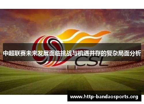 中超联赛未来发展面临挑战与机遇并存的复杂局面分析 中超联赛未来发展面临挑战与机遇并存的复杂局面分析