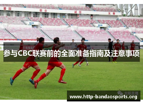 参与CBC联赛前的全面准备指南及注意事项 参与CBC联赛前的全面准备指南及注意事项