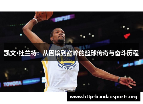 凯文·杜兰特:从困境到巅峰的篮球传奇与奋斗历程 凯文·杜兰特:从困境到巅峰的篮球传奇与奋斗历程