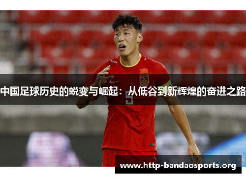 中国足球历史的蜕变与崛起：从低谷到新辉煌的奋进之路