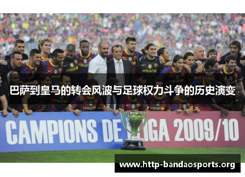巴萨到皇马的转会风波与足球权力斗争的历史演变 巴萨到皇马的转会风波与足球权力斗争的历史演变