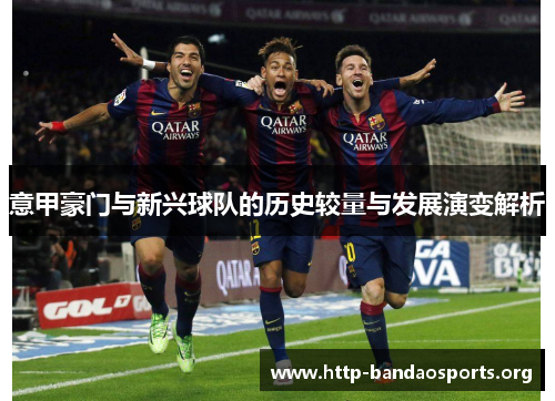 意甲豪门与新兴球队的历史较量与发展演变解析 意甲豪门与新兴球队的历史较量与发展演变解析