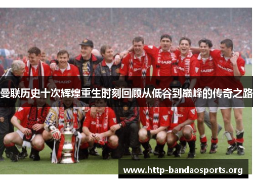 曼联历史十次辉煌重生时刻回顾从低谷到巅峰的传奇之路 曼联历史十次辉煌重生时刻回顾从低谷到巅峰的传奇之路