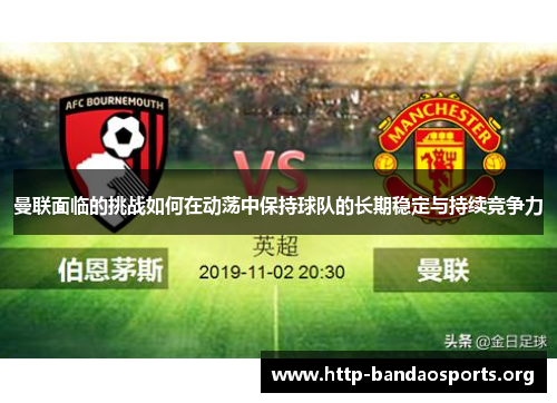 曼联面临的挑战如何在动荡中保持球队的长期稳定与持续竞争力 曼联面临的挑战如何在动荡中保持球队的长期稳定与持续竞争力