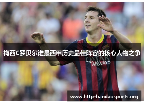 梅西C罗贝尔谁是西甲历史最佳阵容的核心人物之争 梅西C罗贝尔谁是西甲历史最佳阵容的核心人物之争