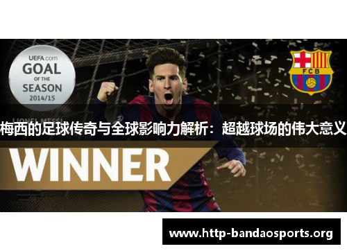 梅西的足球传奇与全球影响力解析:超越球场的伟大意义 梅西的足球传奇与全球影响力解析:超越球场的伟大意义