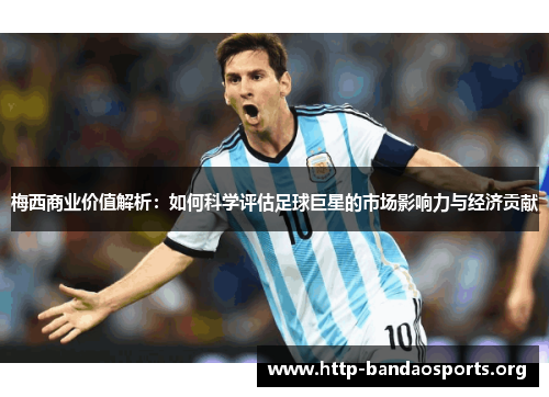 梅西商业价值解析:如何科学评估足球巨星的市场影响力与经济贡献 梅西商业价值解析:如何科学评估足球巨星的市场影响力与经济贡献