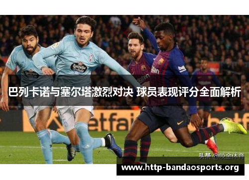 巴列卡诺与塞尔塔激烈对决 球员表现评分全面解析 巴列卡诺与塞尔塔激烈对决 球员表现评分全面解析