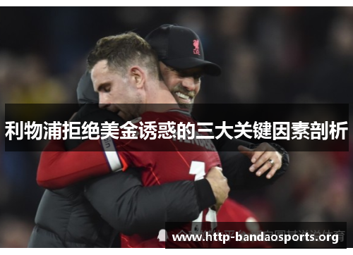 利物浦拒绝美金诱惑的三大关键因素剖析 利物浦拒绝美金诱惑的三大关键因素剖析
