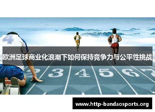 欧洲足球商业化浪潮下如何保持竞争力与公平性挑战 欧洲足球商业化浪潮下如何保持竞争力与公平性挑战