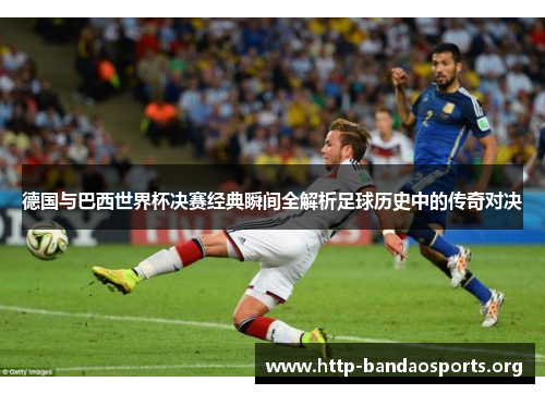 德国与巴西世界杯决赛经典瞬间全解析足球历史中的传奇对决 德国与巴西世界杯决赛经典瞬间全解析足球历史中的传奇对决