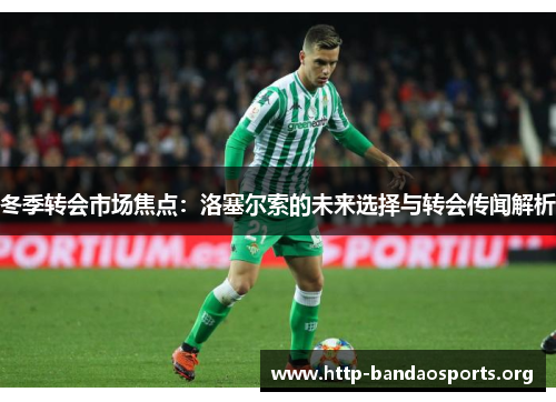 冬季转会市场焦点:洛塞尔索的未来选择与转会传闻解析 冬季转会市场焦点:洛塞尔索的未来选择与转会传闻解析