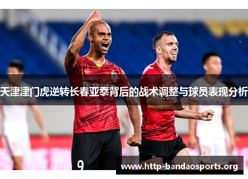 天津津门虎逆转长春亚泰背后的战术调整与球员表现分析 天津津门虎逆转长春亚泰背后的战术调整与球员表现分析