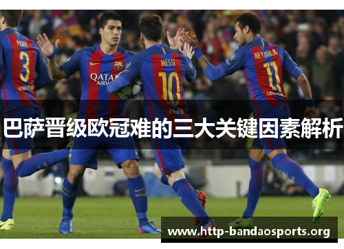 巴萨晋级欧冠难的三大关键因素解析 巴萨晋级欧冠难的三大关键因素解析