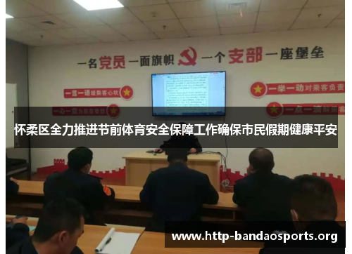 怀柔区全力推进节前体育安全保障工作确保市民假期健康平安 怀柔区全力推进节前体育安全保障工作确保市民假期健康平安