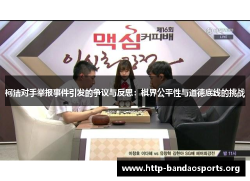 柯洁对手举报事件引发的争议与反思:棋界公平性与道德底线的挑战 柯洁对手举报事件引发的争议与反思:棋界公平性与道德底线的挑战