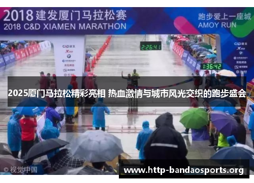 2025厦门马拉松精彩亮相 热血激情与城市风光交织的跑步盛会 2025厦门马拉松精彩亮相 热血激情与城市风光交织的跑步盛会