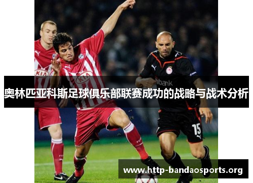 奥林匹亚科斯足球俱乐部联赛成功的战略与战术分析 奥林匹亚科斯足球俱乐部联赛成功的战略与战术分析