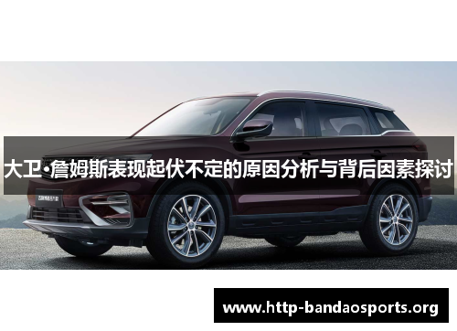 大卫·詹姆斯表现起伏不定的原因分析与背后因素探讨 大卫·詹姆斯表现起伏不定的原因分析与背后因素探讨