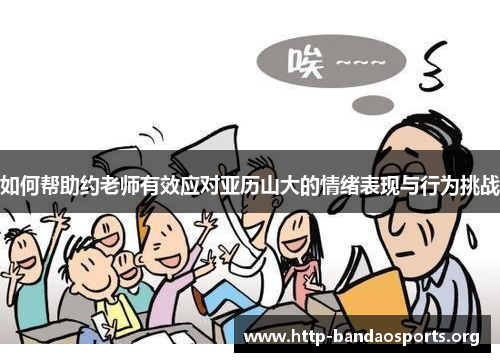 如何帮助约老师有效应对亚历山大的情绪表现与行为挑战 如何帮助约老师有效应对亚历山大的情绪表现与行为挑战