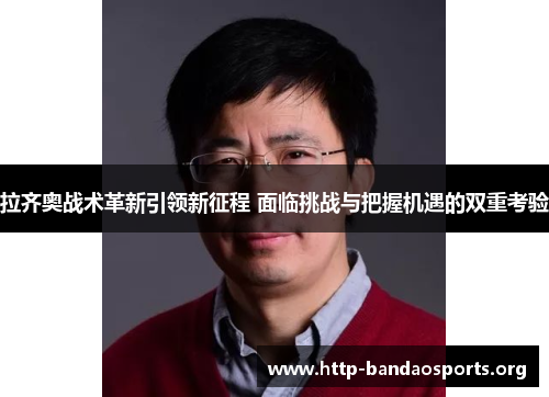 拉齐奥战术革新引领新征程 面临挑战与把握机遇的双重考验 拉齐奥战术革新引领新征程 面临挑战与把握机遇的双重考验